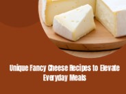 Unique Fancy Cheese Recipes to Elevate Everyday Meals