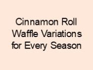 5 Cinnamon Roll Waffle Variations for Every Season