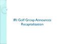 The IRI Golf Group Announces Recapitalization PowerPoint PPT Presentation