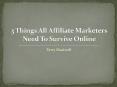 3 Things All Affiliate Marketers Need To Survive Online PowerPoint PPT Presentation