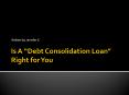 Is A “Debt Consolidation Loan” Right for You PowerPoint PPT Presentation