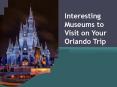 Interesting Museums to Visit on your Orlando Trip