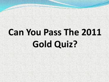 CAN YOU PASS THE 2011 GOLD QUIZ?