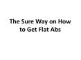 The Sure Way on How to Get Flat Abs PowerPoint PPT Presentation
