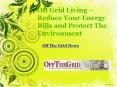Off Grid Living – Reduce your Energy Bills and Protect the Environment PowerPoint PPT Presentation
