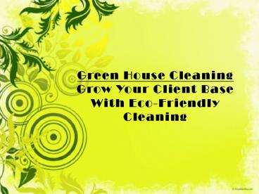 Green House Cleaning  Grow Your Client Base With Eco-Friendly Cleaning