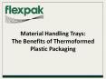 Material Handling Trays: The Benefits of Thermoformed Plastic Packaging PowerPoint PPT Presentation