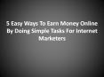 5 Easy Ways To Earn Money Online By Doing Simple Tasks For Internet Marketers PowerPoint PPT Presentation