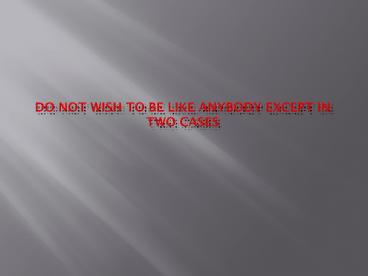 DO NOT WISH TO BE LIKE ANYBODY EXCEPT