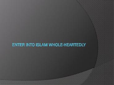 ENTER INTO ISLAM WHOLE-HEARTEDLY