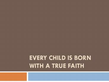 EVERY CHILD IS BORN WITH A TRUE FAITH
