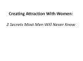 Creating Attraction With Women: 2 Secrets Most Men Will Never Know PowerPoint PPT Presentation