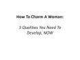 How To Charm A Woman: 3 Qualities You Need To Develop, NOW PowerPoint PPT Presentation
