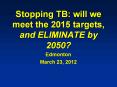 Dr. Anne Fanning -- Stopping TB: Will we meet the 2015 targets and ELIMINATE by 2050? PowerPoint PPT Presentation