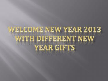 Welcome New Year 2013 With Different New Year Gifts