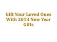 Gift Your Loved Ones With 2013 New Year Gifts