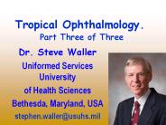 Tropical Ophthalmology. Part Three of Three Dr. Steve Waller