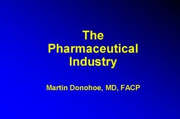 The Pharmaceutical Industry  Martin Donohoe, MD, FACP