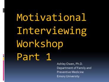 Motivational Interviewing Workshop Part 1 Ashley Owen, Ph.D