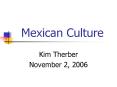 Mexican Culture Kim Therber November 2, 2006 Introduction PowerPoint PPT Presentation