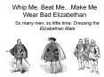 Whip Me, Beat Me…Make Me Wear Bad Elizabethan PowerPoint PPT Presentation