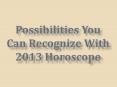Possibilities You Can Recognize With 2013 Horoscope
