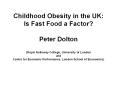 Childhood Obesity in the UK: Is Fast Food a Factor? Peter Dolton (Royal Holloway College, University of London and Centre for Economic Performance, London School of Economics) PowerPoint PPT Presentation