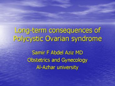 Long-term consequences of Polycystic Ovarian syndrome Samir