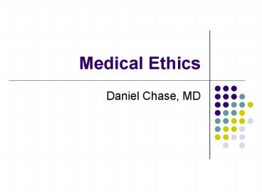 Medical Ethics Daniel Chase, MD Overview What is medical