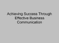 Achieving Success Through Effective Business Communication PowerPoint PPT Presentation