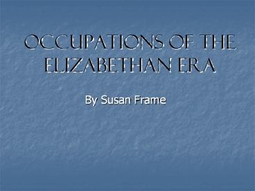 Occupations of the Elizabethan Era By Susan Frame
