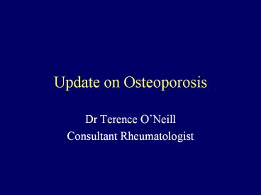 Update on Osteoporosis Dr Terence O Neill Consultant