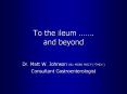 To the ileum   . and beyond Dr. Matt W. Johnson BSc MBBS PowerPoint PPT Presentation