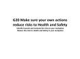 G20 Make sure your own actions reduce risks to Health and Safety  Identify hazards and evaluate the risks to your workplace Reduce the risks to Health and Safety in your workplace PowerPoint PPT Presentation