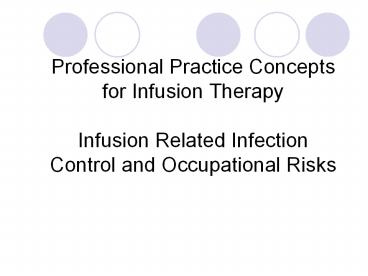 Professional Practice Concepts for Infusion Therapy Infusion Related Infection Control and Occupational Risks