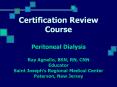 Certification Review Course Peritoneal Dialysis Ray Agnello, BSN, RN, CNN Educator Saint Joseph’s Regional Medical Center Paterson, New Jersey PowerPoint PPT Presentation