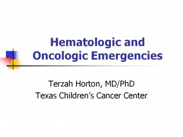Hematologic and Oncologic Emergencies Terzah Horton, MD/PhD