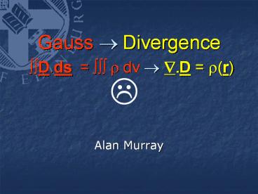 Gauss   Divergence   D.ds =     r dv    .D = r(r)   Alan