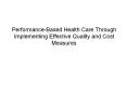 Performance-Based Health Care Through Implementing Effective Quality and Cost Measures PowerPoint PPT Presentation