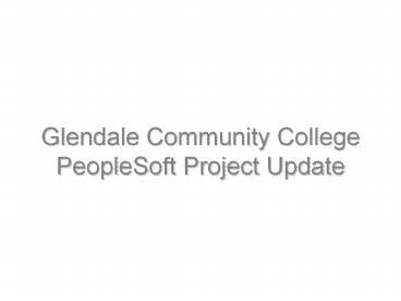 Glendale Community College PeopleSoft Project Update What is