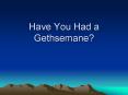 Have You Had a Gethsemane? PowerPoint PPT Presentation
