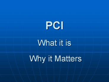 PCI What it is Why it Matters What is PCI ? Payment Card