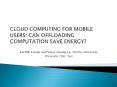 CLOUD COMPUTING FOR MOBILE USERS: CAN OFFLOADING COMPUTATION SAVE ENERGY? PowerPoint PPT Presentation