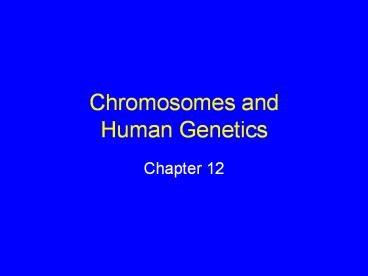 Chromosomes and Human Genetics Chapter 12 Chromosomes
