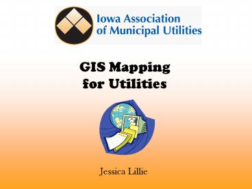 GIS Mapping for Utilities Jessica Lillie Why your utility