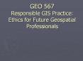 GEO 567 Responsible GIS Practice: Ethics for Future Geospatial Professionals PowerPoint PPT Presentation