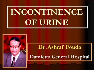 INCONTINENCE OF URINE Dr .Ashraf Fouda Damietta General