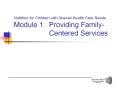 Nutrition for Children with Special Health Care Needs Module 1:  Providing Family-    Centered Services PowerPoint PPT Presentation