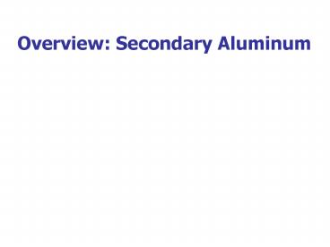 Overview: Secondary Aluminum Secondary Aluminum Description