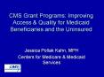 CMS Grant Programs: Improving Access & Quality for Medicaid Beneficiaries and the Uninsured PowerPoint PPT Presentation